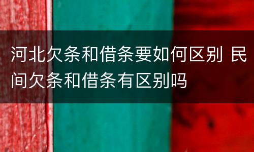 河北欠条和借条要如何区别 民间欠条和借条有区别吗