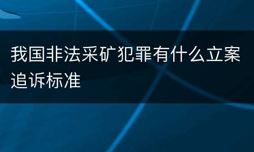 我国非法采矿犯罪有什么立案追诉标准
