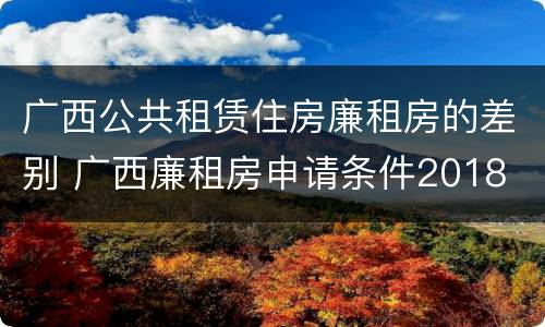 广西公共租赁住房廉租房的差别 广西廉租房申请条件2018