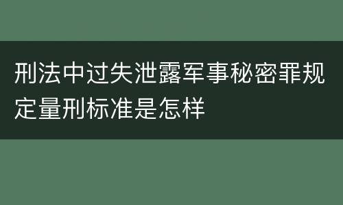 刑法中过失泄露军事秘密罪规定量刑标准是怎样