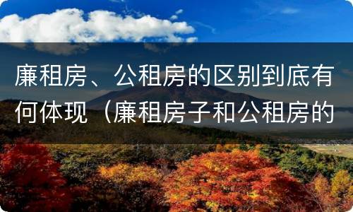 廉租房、公租房的区别到底有何体现（廉租房子和公租房的区别）