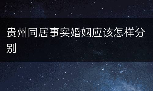 贵州同居事实婚姻应该怎样分别