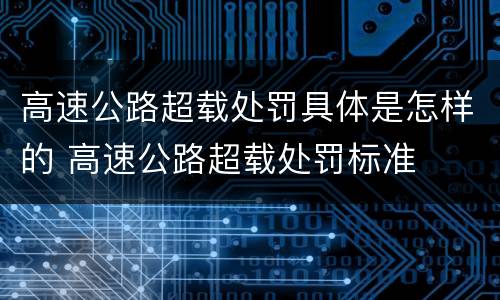 高速公路超载处罚具体是怎样的 高速公路超载处罚标准