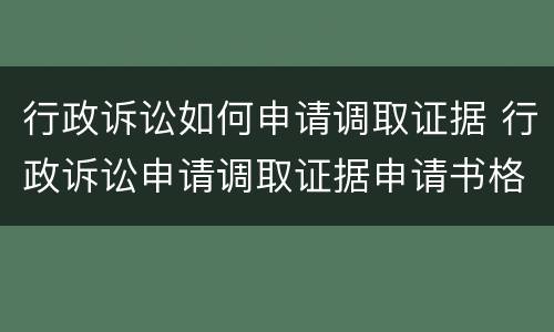 行政诉讼如何申请调取证据 行政诉讼申请调取证据申请书格式