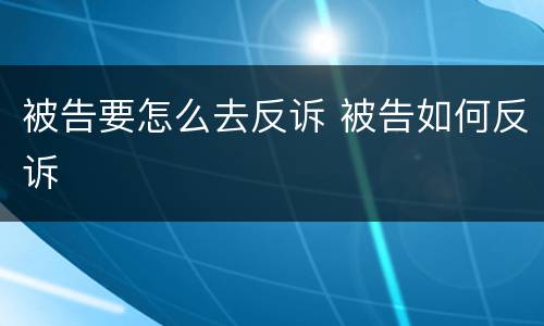 被告要怎么去反诉 被告如何反诉