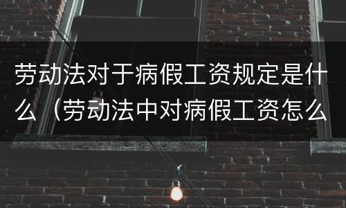劳动法对于病假工资规定是什么（劳动法中对病假工资怎么规定）