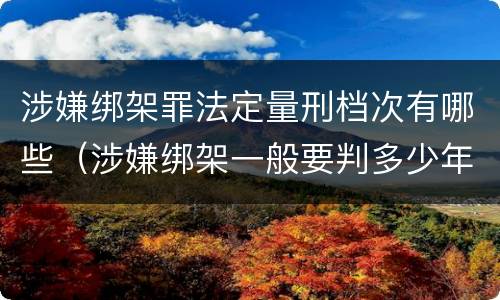 涉嫌绑架罪法定量刑档次有哪些（涉嫌绑架一般要判多少年）