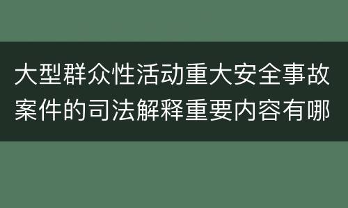 大型群众性活动重大安全事故案件的司法解释重要内容有哪些