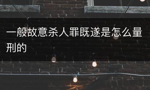 一般故意杀人罪既遂是怎么量刑的