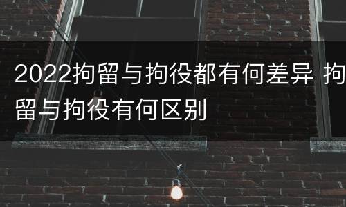 2022拘留与拘役都有何差异 拘留与拘役有何区别