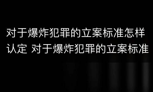 对于爆炸犯罪的立案标准怎样认定 对于爆炸犯罪的立案标准怎样认定