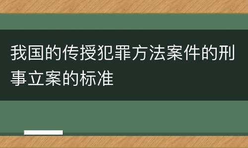 我国的传授犯罪方法案件的刑事立案的标准