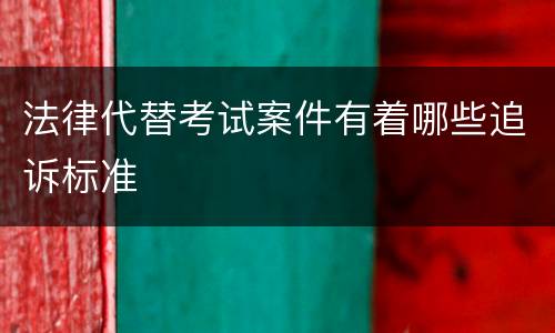 法律代替考试案件有着哪些追诉标准