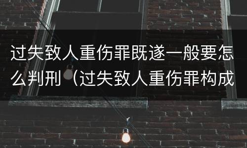 过失致人重伤罪既遂一般要怎么判刑（过失致人重伤罪构成）