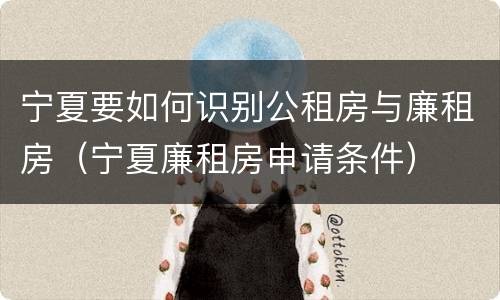 宁夏要如何识别公租房与廉租房（宁夏廉租房申请条件）