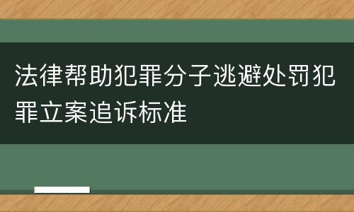 法律帮助犯罪分子逃避处罚犯罪立案追诉标准