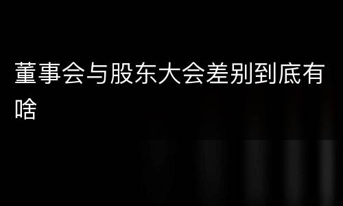 董事会与股东大会差别到底有啥