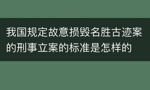 我国规定故意损毁名胜古迹案的刑事立案的标准是怎样的
