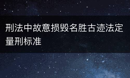 刑法中故意损毁名胜古迹法定量刑标准