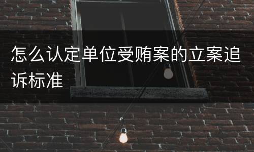 怎么认定单位受贿案的立案追诉标准