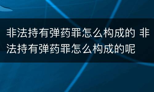 非法持有弹药罪怎么构成的 非法持有弹药罪怎么构成的呢