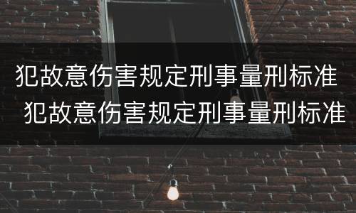 犯故意伤害规定刑事量刑标准 犯故意伤害规定刑事量刑标准是什么
