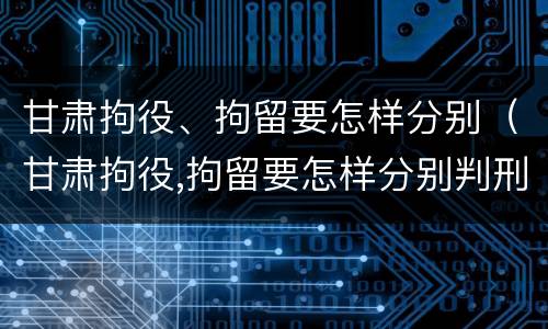甘肃拘役、拘留要怎样分别（甘肃拘役,拘留要怎样分别判刑）