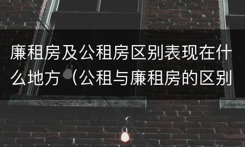 廉租房及公租房区别表现在什么地方（公租与廉租房的区别是什么）