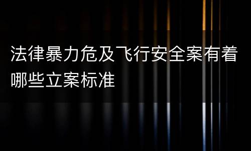 法律暴力危及飞行安全案有着哪些立案标准