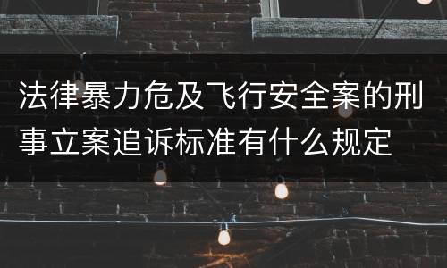 法律暴力危及飞行安全案的刑事立案追诉标准有什么规定