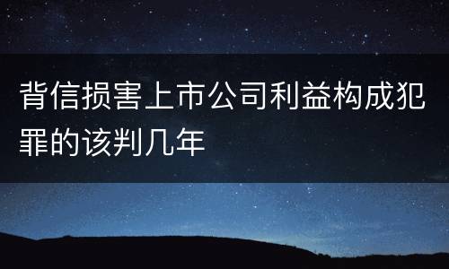 背信损害上市公司利益构成犯罪的该判几年