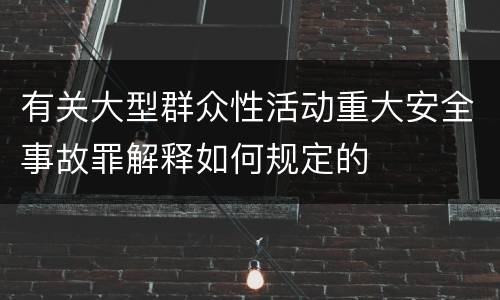 有关大型群众性活动重大安全事故罪解释如何规定的