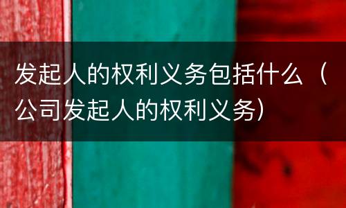 发起人的权利义务包括什么（公司发起人的权利义务）