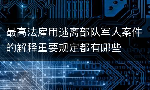 最高法雇用逃离部队军人案件的解释重要规定都有哪些