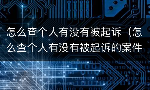 怎么查个人有没有被起诉（怎么查个人有没有被起诉的案件）