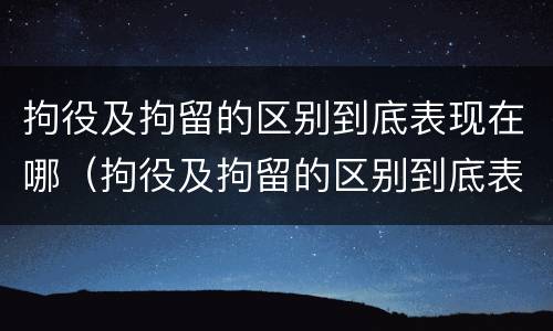 拘役及拘留的区别到底表现在哪（拘役及拘留的区别到底表现在哪里）
