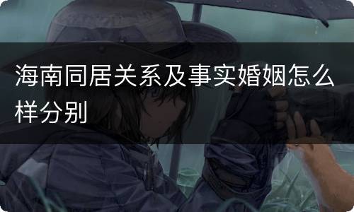 海南同居关系及事实婚姻怎么样分别