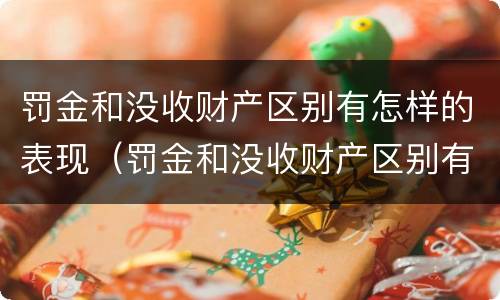 罚金和没收财产区别有怎样的表现（罚金和没收财产区别有怎样的表现呢）