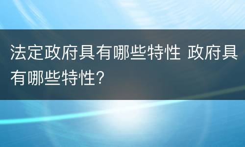 法定政府具有哪些特性 政府具有哪些特性?