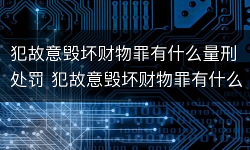犯故意毁坏财物罪有什么量刑处罚 犯故意毁坏财物罪有什么量刑处罚标准