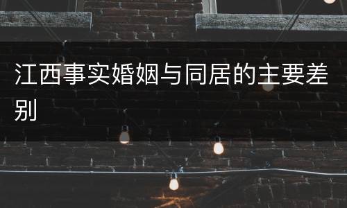 江西事实婚姻与同居的主要差别