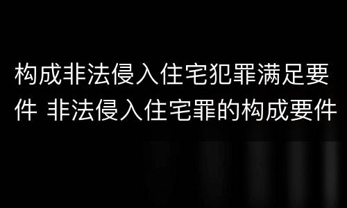 构成非法侵入住宅犯罪满足要件 非法侵入住宅罪的构成要件