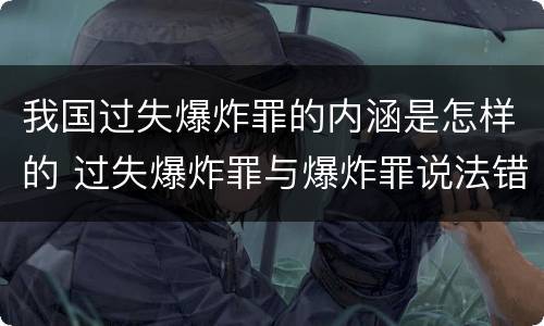 我国过失爆炸罪的内涵是怎样的 过失爆炸罪与爆炸罪说法错误的是