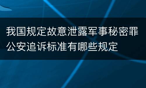 我国规定故意泄露军事秘密罪公安追诉标准有哪些规定