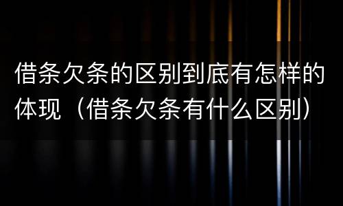 借条欠条的区别到底有怎样的体现（借条欠条有什么区别）