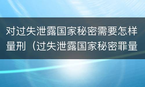 对过失泄露国家秘密需要怎样量刑（过失泄露国家秘密罪量刑）