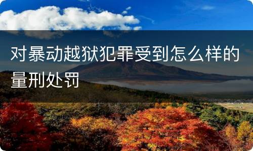 对暴动越狱犯罪受到怎么样的量刑处罚