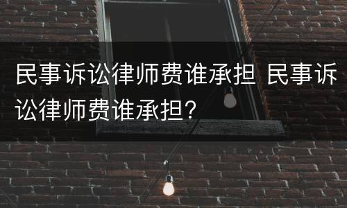民事诉讼律师费谁承担 民事诉讼律师费谁承担?
