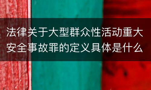 法律关于大型群众性活动重大安全事故罪的定义具体是什么