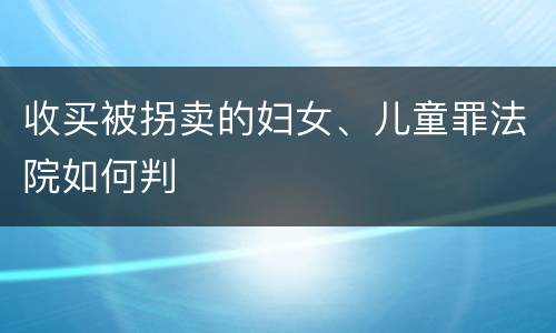 收买被拐卖的妇女、儿童罪法院如何判